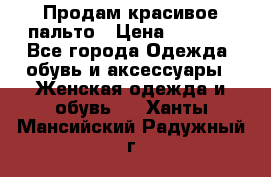 Продам красивое пальто › Цена ­ 7 000 - Все города Одежда, обувь и аксессуары » Женская одежда и обувь   . Ханты-Мансийский,Радужный г.